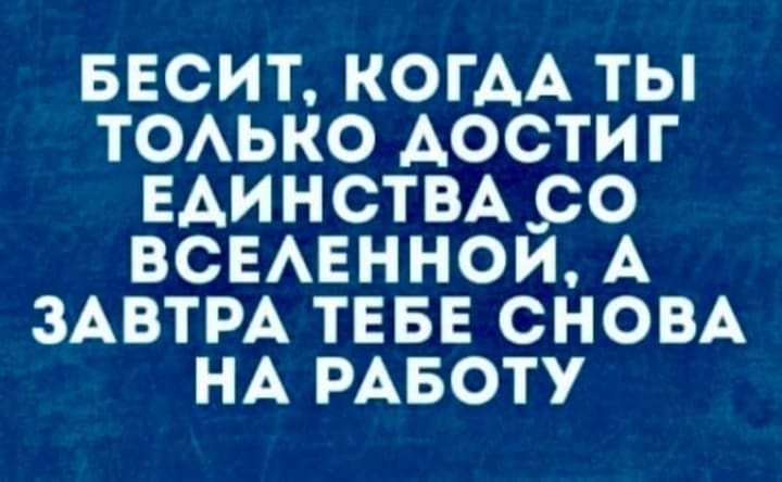 БЕСИТ КОГАА ТЫ ТОАЬКО АОСТИГ ЕАИНСТВАБО ВСЕАЕННОИ А ЗАВТРА ТЕБЕ СНОВА НА РАБОТУ