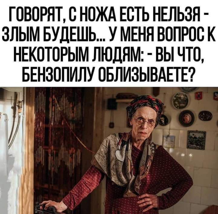 ГОВОРЯТ В НПЖА ЕСТЬ НЕЛЬЗЯ ЗЛЫМ БУДЕШЬ У МЕНЯ ВОПРОС К НЕКОТОРЫМ ЛЮДЯМ ВЫ ЧТО БЕНЗОПИЛУ ОБЛИЗЫВАЕТЕ