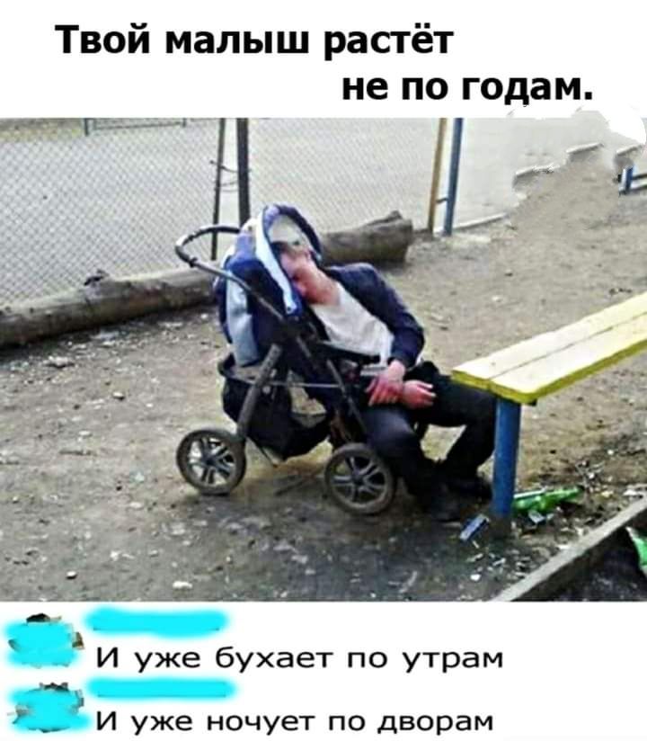 Твой малыш растёт не по годам А и уже бухает по утрам И уже ночует по дворам