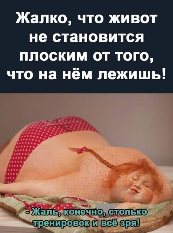 Жалко что живот не становится плоским от того что на нём лежишь __ ъщж тренировокшщхш