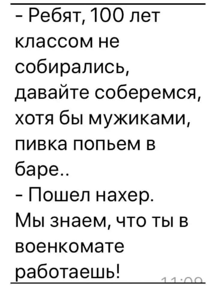 Ребят 100 лет классом не собирались давайте соберемся хотя бы мужиками пивка попьем в баре Пошел нахер Мы знаем что ты в военкомате работаешь