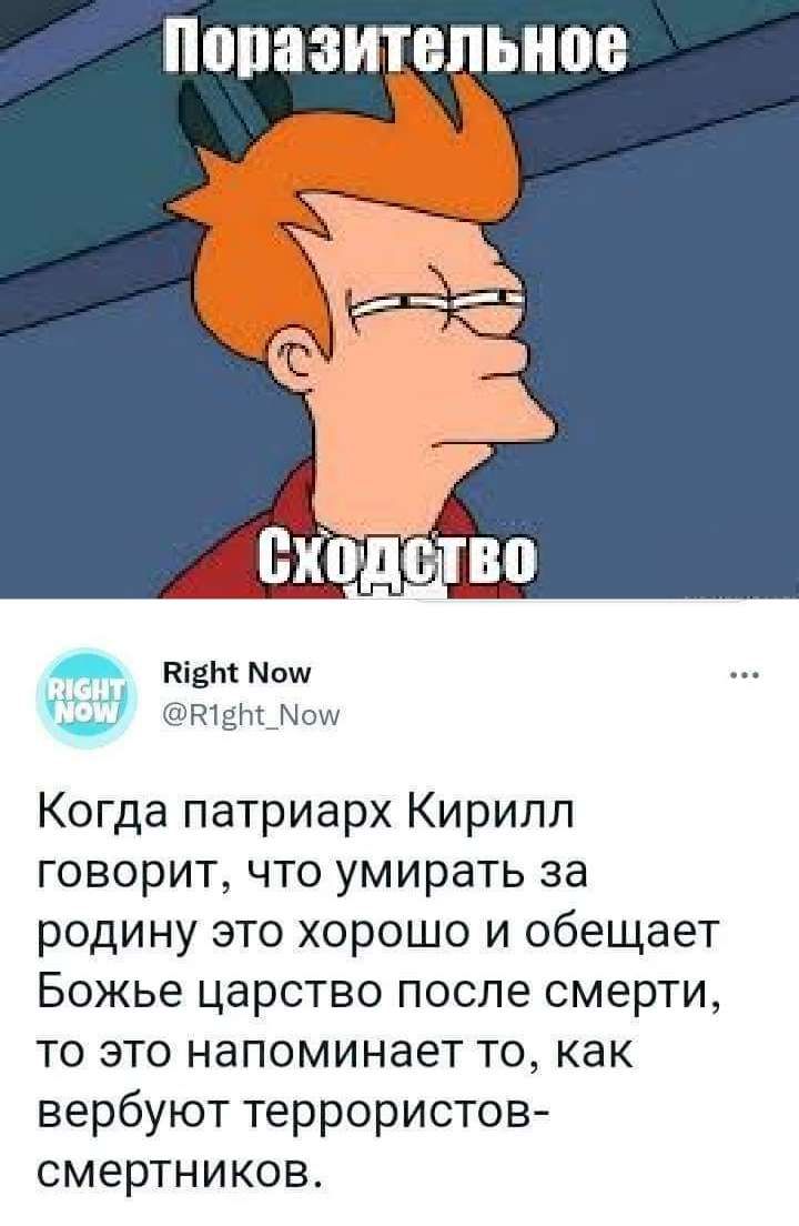 там по швщш Когда патриарх Кирилл говорит что умирать за родину это хорошо и обещает Божье царство после смерти то это напоминает то как вербуют террористов смертников
