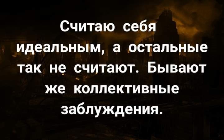 Считаю себя идеальным а остальные так не считают Бывают же Коллективные заблуждения