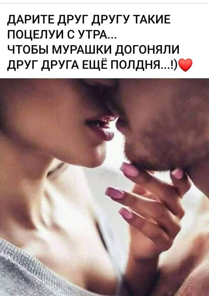 ДАРИТЕ ДРУГ ДРУГУ ТАКИЕ ПОЦЕЛУИ С УТРА ЧТОБЫ МУРАШКИ ДОГОНЯЛИ ДРУГ ДРУГА ЕЩЁ ПОЛДНЯ