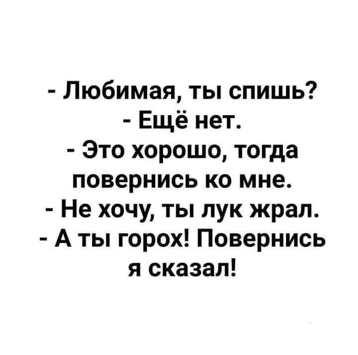 Любимая ты спишь Ещё нет Это хорошо тогда повернись ко мне Не хочу ты пук жрал А ты горох Повернись я сказал