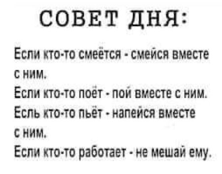 СОВЕТ ДНЯ Еспи ито то смеётся смейся вместе с ним Если кто то поет пой вместе с ним Еспь кто то пьёт иапейся вместе с ним Если кто то работает не мешай ему