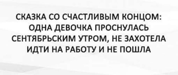 СКАЗКА СО СЧАСГЛИВЫМ КОНЦОМ ОДНА дЕВОЧКА ПРОСНУЛАСЬ СЕНТЯБРЬСКИМ УТРОМ НЕ ЗАХОТЕЛА ИДТИ НА РАБОТУ И НЕ ПОШЛА