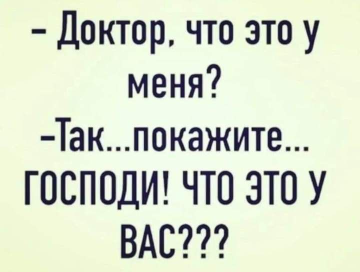 Доктор что это у меня Такпокажите ГОСПОДИ ЧТО ЭТО У ВАС