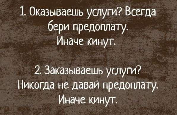 Оказывдешь услуги Всегда бери предоплату Иначе кинут Заказывашиь ушуги Никогда не давай предоплату Иначе кинут