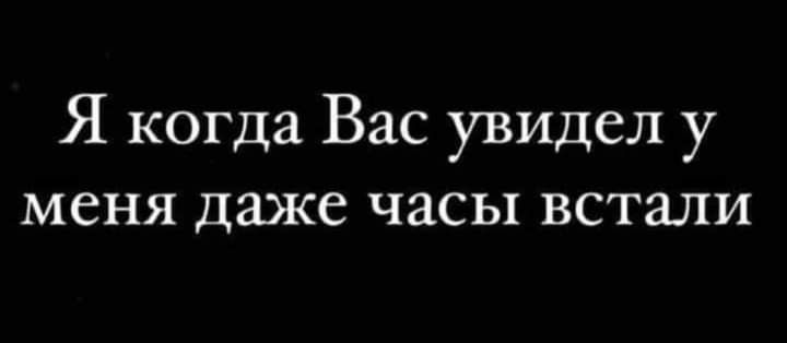 Я когда Вас увидел у меня даже часы встали