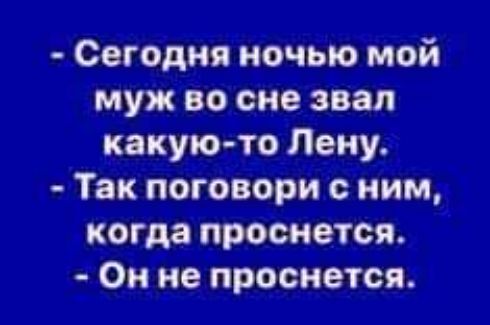 Сегодня ночью мой муж во сне звал какую то Лену Так поговори с ним когда проснется Он не проснется