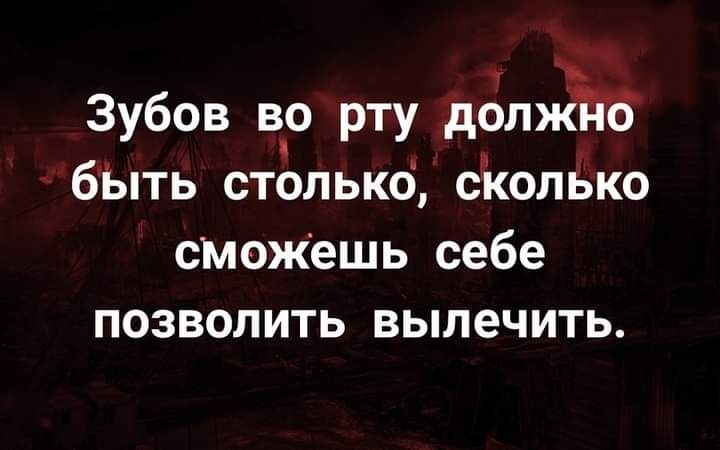 Зубов во рту долж бЬть столько сколько сможешь себе позволить вылечить