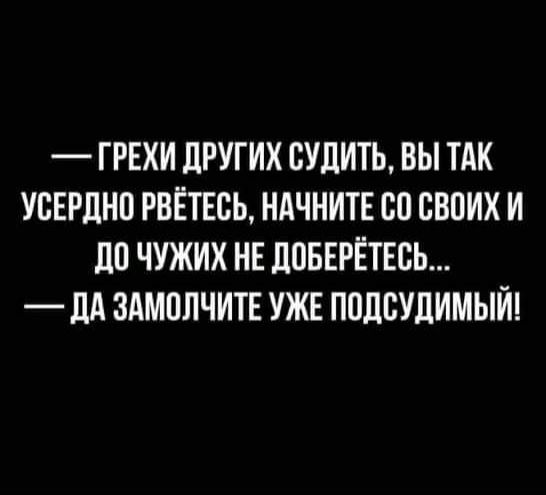 ГРЕХИ ЦРУГИХ ВУЛИТЬ ВЫ ТАК УСЕРЛНП РВЁТЕВЬ НАЧНИТЕ 00 СВОИХ И 110 ЧУЖИХ НЕ ЛПБЕРЁТЕСЬ _ дд ЗАМОЛЧИТЕ УЖЕ ППЦСУЛИМЫИ