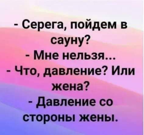 Серега пойдем в сауну Мне нельзя Что давление Или жена
