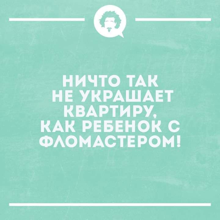 _Ф НИЧТО ТАК НЕ УКРАШАЕТ КВАРТИРУ КАК РЕБЕНОК С ФАОМАСТЕРОМ