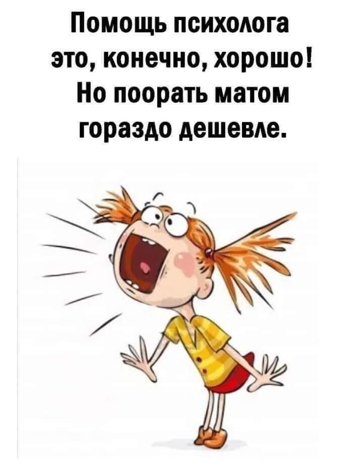 Помощь психшюга это конечно хорошо Но поорать матом гораздо дешевле