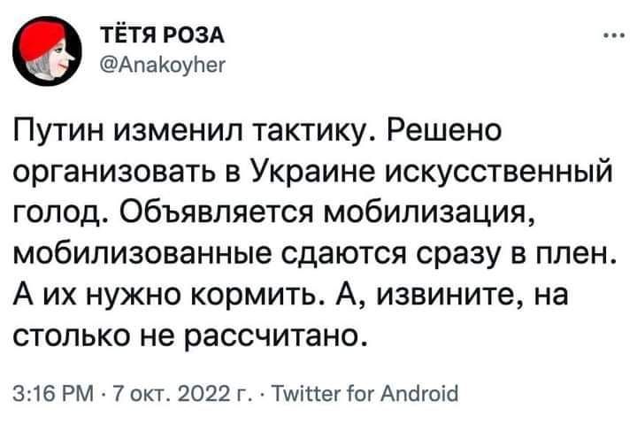 тЁтя РОЗА Апаюупеу Путин изменил тактику Решено организовать в Украине искусственный голод Объявляется мобилизация мобилизованные сдаются сразу в плен А их нужно кормить А извините на столько не рассчитано 316 РМ 7 12022 г Тинпегіш Апсіюпі