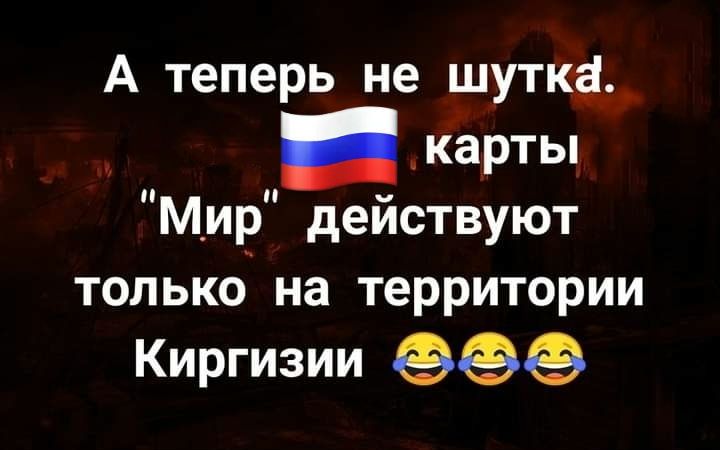 А теперь не шутка карты М_ир действуют только на территории Киргизии еее