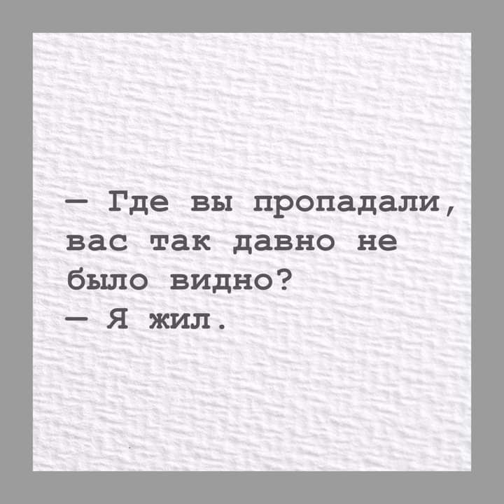 _ Где вы пропадали вас так давно не было видно Я жил