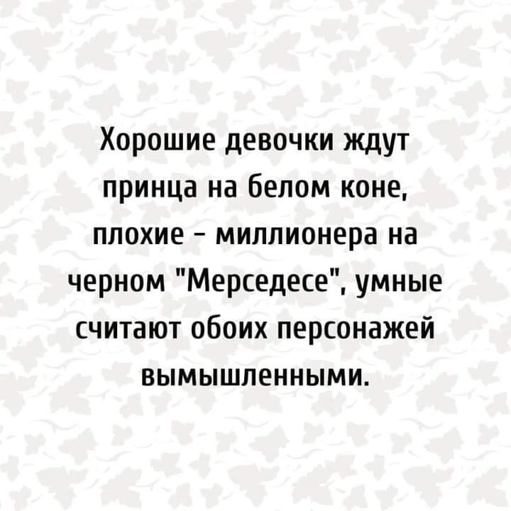 Хорошие девочки ждут принца на белом коне плохие миллионера на черном Мерседесе умные считают обоих персонажей вымышленными