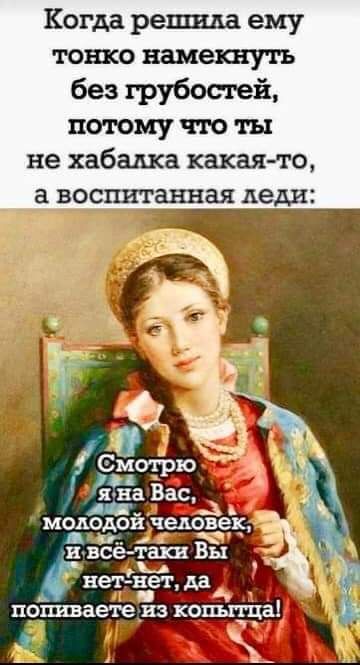 Когда решила ему тонко намекнуть без грубостей потому что ты не хабадка какая то воспитанная леди молодой человек аа ввсё тахи Вы Ц нетхват да пошаете из копы 5113