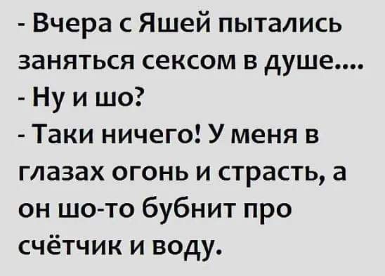 Вчера с Яшей пытались заняться сексом в душе Ну и шо Таки ничего У меня в глазах огонь и страсть а он шо то бубнит про счётчик и воду