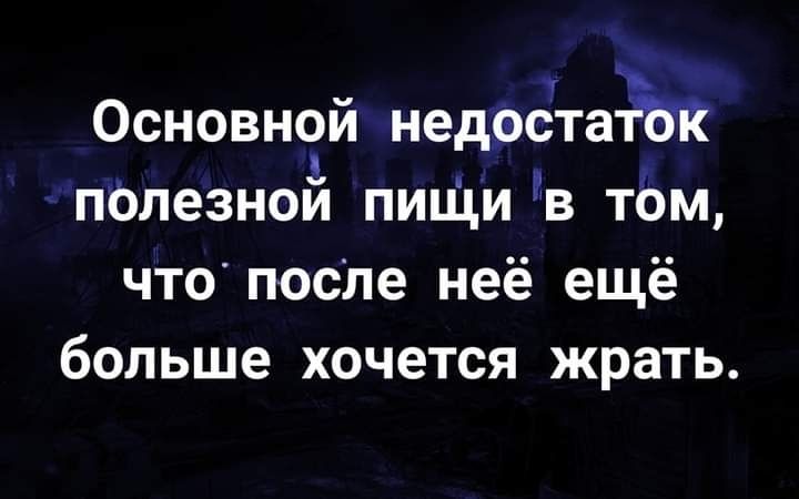 Основной недоётаэбк пелезной пиши в тЬм что после неё ещё больше хочется жрать