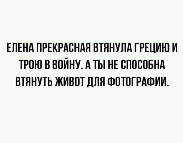ЕЛЕНА ПРЕКРАСНАЯ ВТПНУПА ГРЕЦИЮ И ТРПЮ В ВОЙНУ А ТЫ НЕ ППОСПБНА ВТННУТЬ ЖИВПТ ПЛН ФПТПГРАФИИ
