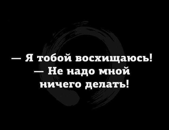 Я тобой восхищаюсь Не надо мной ничего делать