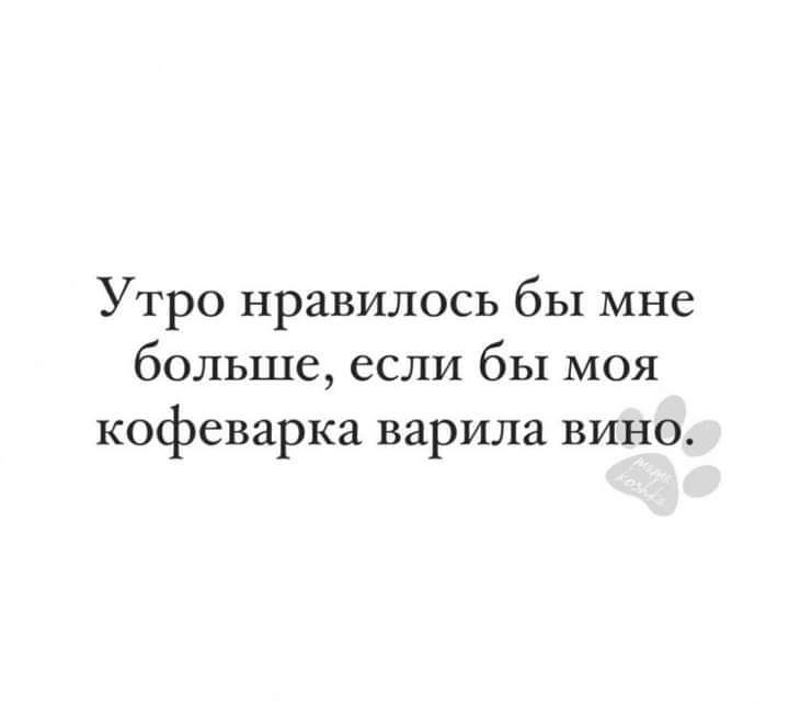 Утро нравилось бы мне больше если бы моя кофеварка варила вино