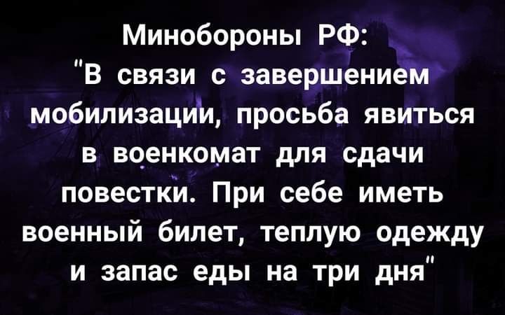 Минобороны РФ В связи с завершениёкт мобилизации просьба явиться в военкомат для сдачи повестки При себе иметь военный билет теплую одежду и запас еды на три дня