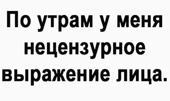 По утрам у меня нецензурное выражение лица