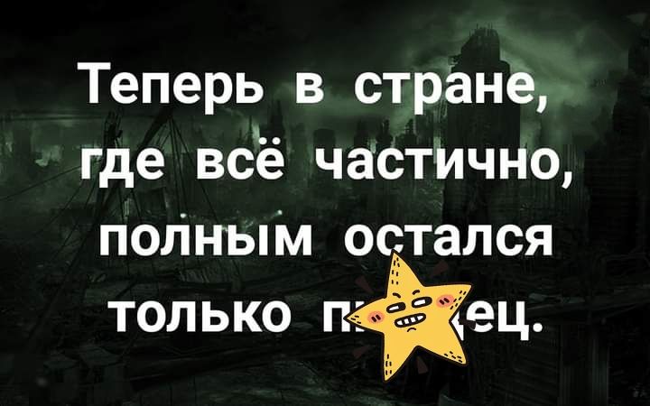 Теперь в стране где всё частИчно полным остался