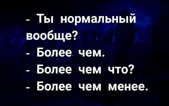 Ты нормальный вообще Более чем Более чем что Более чем менее