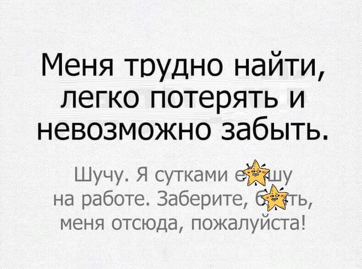 Меня трудно найти легко потерять и невозможно забыть Шучу Я сутками тайму на работе Заберите фть меня отсюда пожалуйста