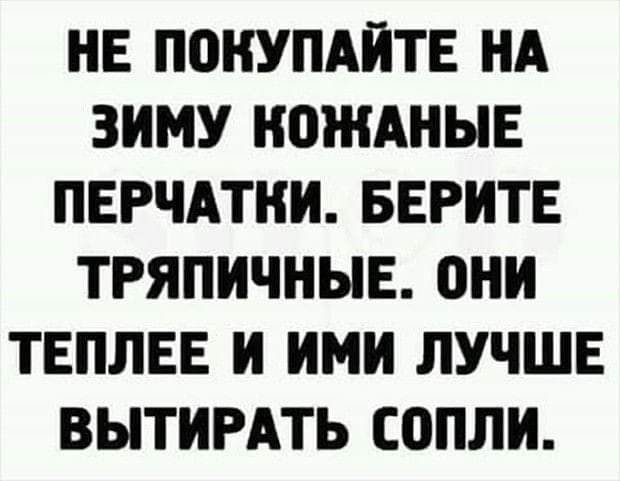 НЕ ПОКУПАЙТЕ НА ЗИМУ НПЖАНЫЕ ПЕРЧАТКИ БЕРИТЕ ТРЯПИЧНЫЕ ВНИ ТЕПЛЕЕ И ИМИ ЛУЧШЕ ВЫТИРАТЬ СОПЛИ