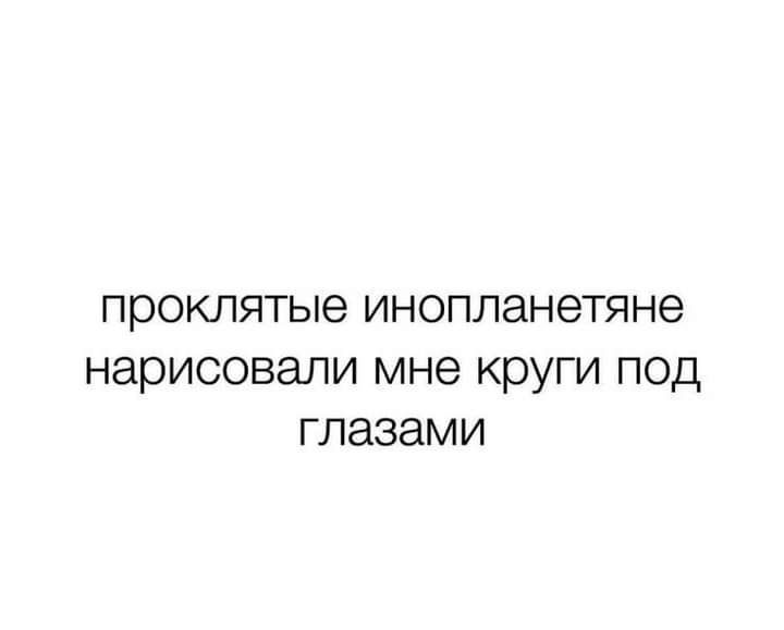 проклятые инопланетяне нарисовали мне круги под глазами