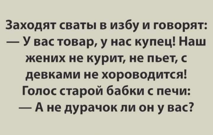 Заходят сваты в избу и говорят У вас товар у нас купец Наш жених не курит не пьет девками не хороводится Голос старой бабки с печи А не дурачок ли он у вас