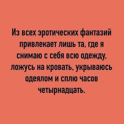 Из всех этнических фантазий привлекает лишь та где я снимаю с себя всю одежду ложусь на кровать укрываюсь одеялом и сплю часов четырнадцать