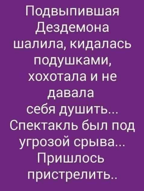 Подвыпившая Дездемона шалила кидалась подушками хохотала и не давала себя душить Спектакль был под угрозой срыва Пришлось пристрелить