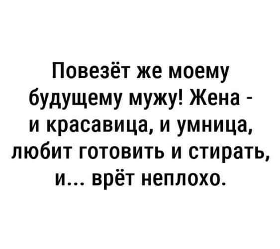 Повезёт же моему будущему мужу Жена и красавица и умница любит готовить и стирать и врёт неплохо