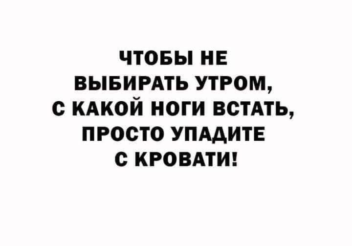 ЧТОБЫ НЕ ВЫБИРАТЬ УТРОМ с КАКОЙ НОГИ ВОТАТЬ ПРОСТО УПААИТЕ КРОВАТИ