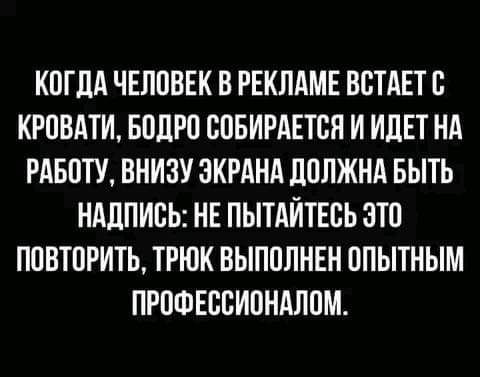 КПГЛА ЧЕППВЕК В РЕКЛАМЕ ВВТАЕТВ КРОВАТИ БПЛРО ВПБИРАЕТСН И ИЛЕТ НА РАБОТУ ВНИЗУ ЭКРАНА ЛПЛЖНА БЫТЬ НАДПИСЬ НЕ ПЫТАЙТЕВЬ ЭТП ППВТОРИТЬ ТРЮК ВЫПОЛНЕН ППЫТНЫМ ПРПФЕСВИПНАЛПМ
