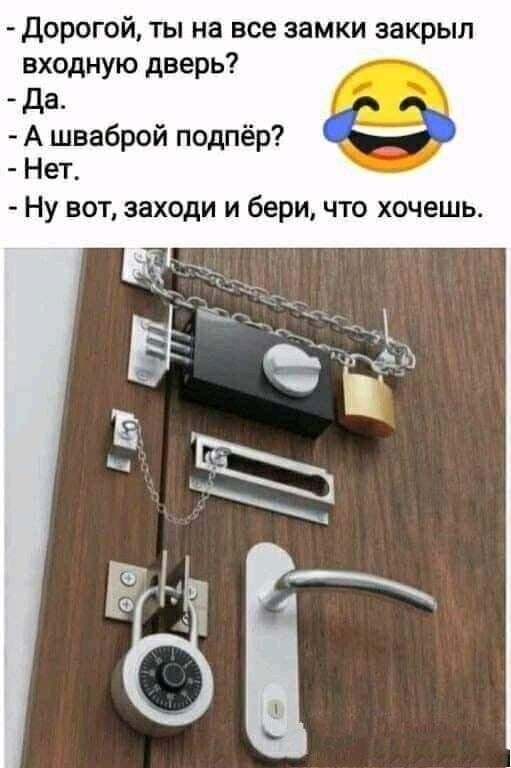 дорогой ты на все замки закрыл входную дверь да А шваброй подпёр _ Ну вот заходи и бери что хочешь