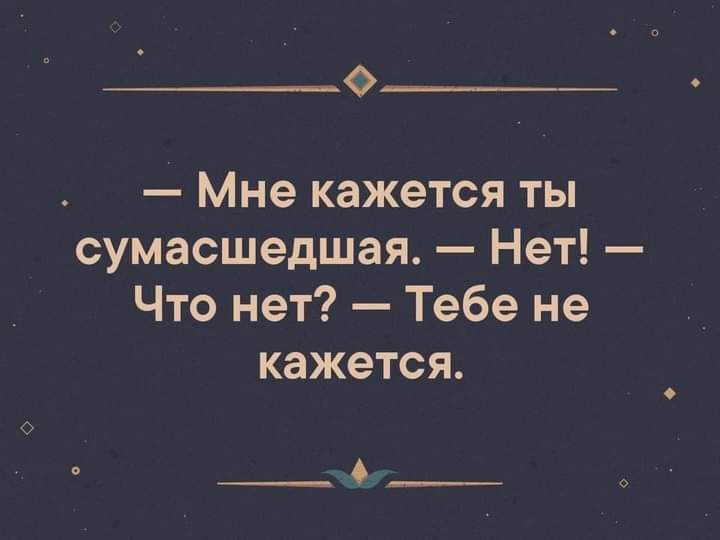 О _ Мне кажется ты сумасшедшая Нет Что нет Тебе не кажется __ф