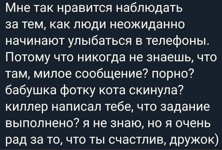 Мне так нравится наблюдать за тем как люди неожиданно начинают улыбаться в телефоны Потому что никогда не знаешь что там милое сообщение порно бабушка фотку кота скинула киллер написал тебе что задание выполнено я не знаю но я очень рад за то что ты счастлив дружок