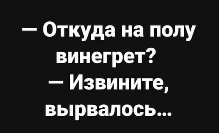 Откуда на полу винегрет Извините вырвалось