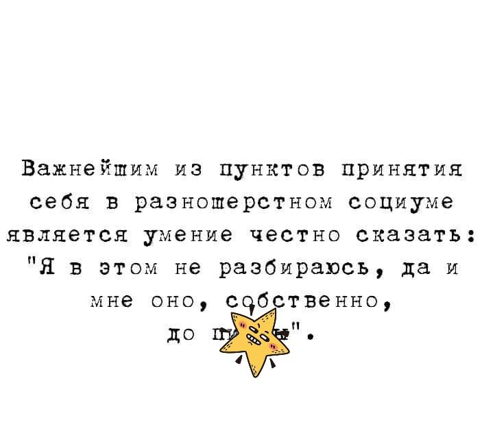 Важнейшим из пунктов принятия себя в разношерстном социуме является умение честно сказать Я в этом не разбираюсь да и мне оно счб твенно до