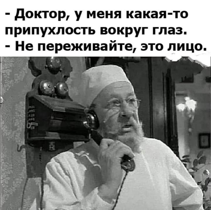 доктор у меня какая то припухлость вокруг глаз Не переживайте это лицо