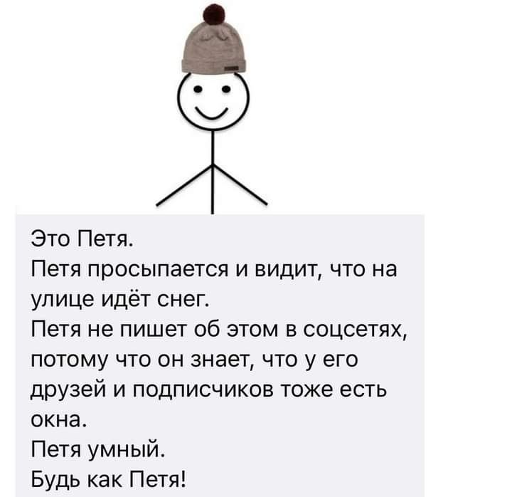 Это Петя Петя просыпается и видит что на улице идёт снеп Петя не пишет 06 этом соцсетях потому что он знает что у его друзей и подписчиков тоже есть окна Петя умный Будь как Петя